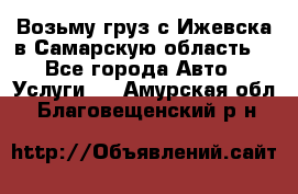 Возьму груз с Ижевска в Самарскую область. - Все города Авто » Услуги   . Амурская обл.,Благовещенский р-н